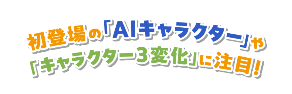 初登場の「AIキャラクター」や「キャラクター３変化」に注目！